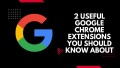 2 useful Google Chrome extension you should know about